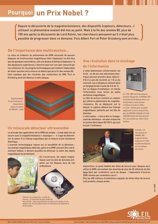 Pourquoi                                     un Prix Nobel ?


        (                                                                                                                                                                                 )
                Depuis la découverte de la magnétorésistance, des dispositifs (capteurs, détecteurs…)
                utilisant ce phénomène avaient été mis au point. Mais à la fin des années 80, plus de
                100 ans après la découverte de Lord Kelvin, les chercheurs pensaient qu’il n’était plus
                possible de progresser dans ce domaine. Puis Albert Fert et Peter Grünberg sont arrivés…



De l’importance des multicouches…
La mise en évidence du phénomène de GMR nécessite de pouvoir
disposer de multicouches magnétiques dont l’épaisseur ne doit être
que de quelques nanomètres, soit une dizaine d’atomes d’épaisseur ( à                                Une révolution dans le stockage
des épaisseurs supérieures, l’électron peut voir son spin retourné par
les collisions). Or, les progrès technologiques permettant l'élaboration
                                                                                                     de l’information
de telles couches ultra-minces ne datent que de la fin des années 80.                                L'unité élémentaire d'information est
Cela explique que les résultats des recherches de MM. Fert et                                        le bit : un bit est une information élec-
Grünberg aient été obtenus à cette époque.                                                           trique pouvant prendre deux valeurs :
                                                                                                     0 (il n'y a pas de courant), ou 1 (il y a du
                                                                                                     courant). Les ordinateurs utilisent ainsi
                                                                                                     un langage binaire (suite de 0 et de 1).
                                                                                                     Sur un disque d’ordinateur, on stocke
                                                                                                     l’information sous forme de petits
                                                                                                                                                                 En 1956, IBM commercialise le
                                                                                                     domaines magnétiques.
                                                                                                                                                                 premier disque dur, le RAMAC 305.
    Représentation                                                                                   La tête de lecture contient un capteur
                                                                                                                                                                 Constitué de 50 disques de 61 cm
d’une multicouche ;                                                                                  qui utilise le phénomène de magnéto-                        de diamètre, il peut stocker
      chaque boule                                                                                   résistance. En se déplaçant sur le                          5 millions d’octets (= 5 Mo ;
   figure un atome                                                                                   disque, le capteur détecte les champs                       un octet = 8 bits), pour un poids
 (© DRFMC – CEA)                                                                                     magnétiques, générés par les bits de                        dépassant la tonne. Aujourd'hui,
                                                                                                     données.                                                    plus de 300.000 milliards d'octets
                                                                                                     L’information – c’est-à-dire le change-                     (300.000 Go) de données peuvent
                                                                                                     ment de résistance - est alors transcrite                   être accumulés sur cette même
                                                                                                                                                                 surface.
                                                                                                     en pulses électriques (0/1/0/1), qui sont
                                                                                                     lus par l’ordinateur.
Un minuscule détecteur ultrasensible                                                                                                                                               A droite, l’un
Le principe des applications de la GMR est simple – il était déjà mis en                                                                                                           des disques du
oeuvre avec la magnétorésistance « classique » - il s’agit de détermi-                                                                                                             RAMAC 305.
ner la valeur d’un champ magnétique par la mesure d’une résistance                                                                                                                 A gauche (entre
électrique.                                                                                                                                                                        le pouce et l’index
                                                                                                                                                                                   du démonstrateur)
L’avancée technologique repose sur la sensibilité de la détection :
                                                                                                                                                                                   un mini disque
les champs magnétiques détectés, grâce à la GMR, pouvant être extrê-
                                                                                                                                                                                   dur actuel.
mement faibles, il devient possible de diminuer la taille des objets
magnétiques les produisant.
                                  En l’occurrence, les objets magné-
                                  tiques sont les bits de données pré-
                                  sents sur les disques durs de nos
                                  ordinateurs.                                                       Aujourd'hui, la quasi totalité des têtes de lecture pour disques durs
                                                                                                     utilise la GMR, permettant des densités de plus de 20 milliards de bits
                                                                                                     (giga-bits) par centimètre carré de disque : l'équivalent d'environ
                                                                                                     2500 romans par centimètre carré !
                                                                                                     Plus de 600 millions d’ordinateurs équipés de telles têtes de lecture
                                                                                                     sont produits chaque année.
                                                                                                                                                                                                             Juin 2008




                       Intérieur d’un disque dur. La tête de
                       lecture – à l’extrémité du bras visible en
                       bas à droite - vient se positionner au-dessus du disque, à une
                       distance de 10 nanomètres (soit 10 millionième de millimètre)
                       de la surface.




                                                                                                                                                                                   SYNCHROTRON
Merci à André Thiaville, LPS, Univ. Paris-Sud 11, pour sa relecture.                    Sources images : www.techrepublic.com ; http://ffden-2.phys.uaf.edu/212_fall2003.web.dir/T.J_Barry/resistance.html
 