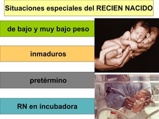 de bajo y muy bajo peso
pretérmino
inmaduros
Situaciones especiales del RECIEN NACIDO
RN en incubadora
 