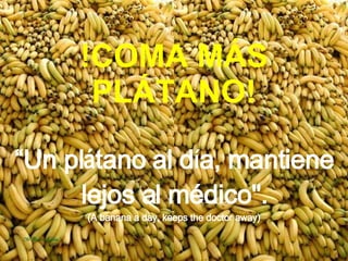 !COMA MÁS PL Á TANO! “Un pl á tano al d í a, mantiene lejos al médico&quot;. (A banana a day, keeps the doctor away ) 