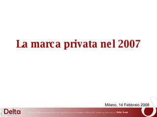 La marca privata nel 2007 Milano, 14 Febbraio 2008 