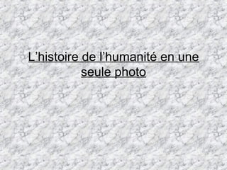 L’histoire de l’humanité en une seule photo