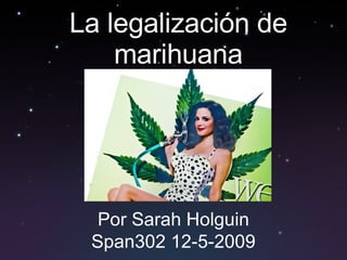 La legalización de marihuana   Por Sarah Holguin Span302 12-5-2009 