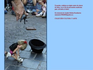 Si puedes, colabora en algún centro de cáncer de niños, con el fin de procurarles medicinas para  aliviarles el dolor. En memoria de Amalia Molina Recabarren [email_address] COLECCIÓN CULTURA Y ARTE 