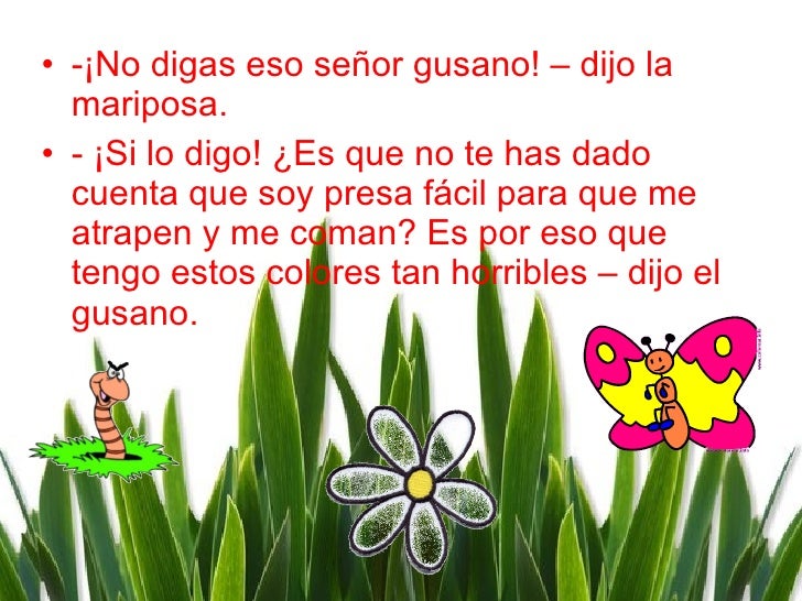 <ul><li>-¡No digas eso señor gusano! – dijo la mariposa. </li></ul><ul><li>- ¡Si lo digo! ¿Es que no te has dado cuenta qu...