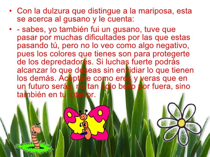 <ul><li>Con la dulzura que distingue a la mariposa, esta se acerca al gusano y le cuenta: </li></ul><ul><li>- sabes, yo ta...