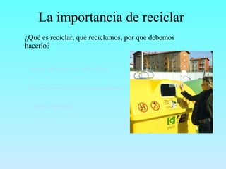 La importancia de reciclar http://escuelas.consumer.es/web/es/reciclaje/online/pag0401.php   ¿Qué es reciclar, qué reciclamos, por qué debemos hacerlo? http://www.educared.net/concurso/586/reciclaje.htm   http://www.redcicla.com/   
