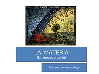 LA  MATERIA (Un repaso urgente) Elaborado por Nacho Diego 