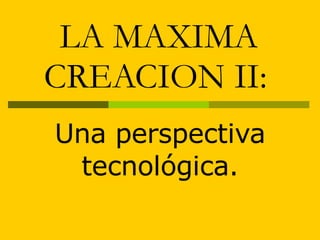 LA MAXIMA CREACION II:   Una perspectiva tecnológica. 