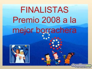 FINALISTAS Premio 2008 a la mejor borrachera 