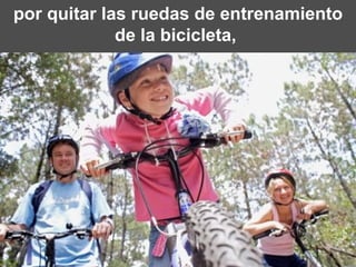 por quitar las ruedas de entrenamiento de la bicicleta,  