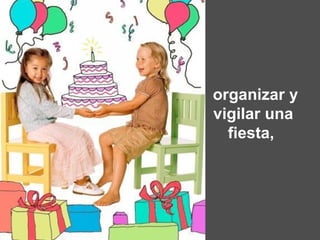   organizar y vigilar una fiesta,  
