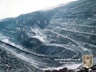 EL SECTOR MINERO EN EL PERÚ  Instituto de Ingenieros de  Minas del Perú 