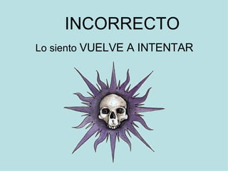 INCORRECTO Lo siento  VUELVE A INTENTAR 