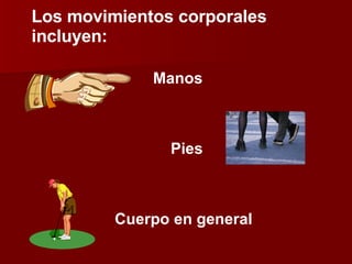 Los movimientos corporales incluyen: Manos Pies Cuerpo en general