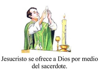 Jesucristo s e ofrece a Dios por medio de l sacerdote.