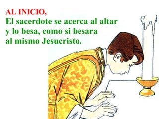 AL INICIO, El sacerdote se acerca al altar y lo besa, como si besara al mismo Jesucristo .