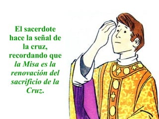 El sacerdote hace la señal de la cruz, recordando que la Misa es la renovación del sacrificio de la Cruz .