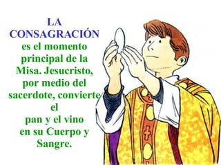 LA CONSAGRACIÓN es el momento principal de la Misa. Jesucristo, por medio del sacerdote, convierte el pan y el vino en su Cuerpo y Sangre.
