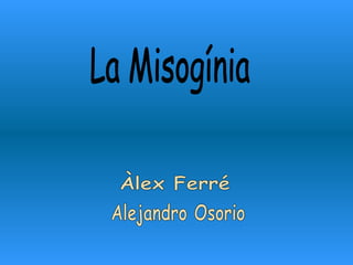 La Misogínia Àlex Ferré  Alejandro Osorio 