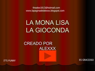 LA MONA LISA LA GIOCONDA CREADO POR  ALEXXX IT’S FUNNY ES GRACIOSO [email_address] www.lapaginadelalexxx.blogspot.com 