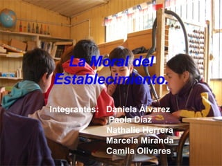 La Moral del Establecimiento. Integrantes:  Daniela Álvarez  Paola Díaz Nathalie Herrera Marcela Miranda Camila Olivares 