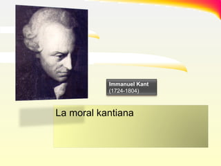.... La moral kantiana Immanuel Kant  (1724-1804)‏ 