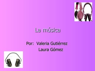 La música Por:  Valeria Gutiérrez  Laura Gómez 