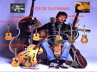 TIPOS DE GUITARRAS Guitarras Acústicas Guitarras Eléctricas Con cuerdas de Nylon: Con cuerdas de Acero: Gibson Charvel Jackson   