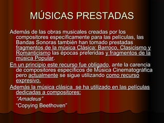 MÚSICAS PRESTADAS
Además de las obras musicales creadas por los
  compositores específicamente para las películas, las
  B...