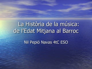 La Història de la música: de l’Edat Mitjana al Barroc Nil Pepió Navas 4tC ESO 