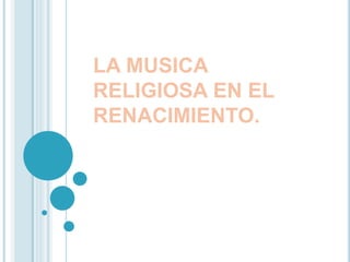 LA MUSICA
RELIGIOSA EN EL
RENACIMIENTO.
 