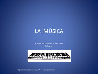 LA  MÚSICA Adaptación de un texto de A.Gala C.Romeo Fragmento del concierto para piano nº2 de Sergei Rachmaninov 