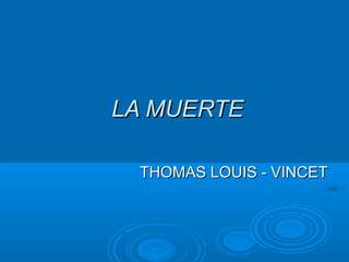 LA MUERTELA MUERTE
THOMAS LOUIS - VINCETTHOMAS LOUIS - VINCET
 