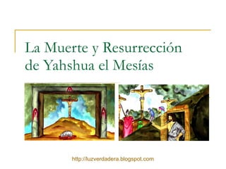 La Muerte y Resurrección de Yahshua el Mesías http:// luzverdadera.blogspot.com 