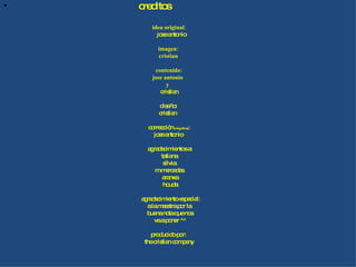 creditos   idea original:  jose antonio imagen: cristian contenido: jose antonio  y cristian diseño: cristian corrección (ortográfica) : jose antonio agradecimientos a: tatiana silvia m.mercedes aranxa houda agradecimiento especial: a la maestra por la  buena nota que nos  va a poner ^^ producido por: the cristian company 