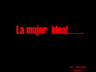 La mujer  ideal…….. By : Midnight Express 