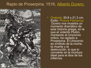 Rapto de Proserpina, 1516,  Alberto  Durero   <ul><li>Grabado  30,8 x 21,3 cm. Estilo:  Pintura Flamenca  Durero nos muest...