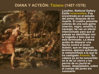 DIANA Y ACTEÓN:  Tiziano  (1487-1576)   <ul><li>Londres. National Gallery  Estilo  renacentista . Fue encontrada en el est...