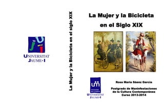 La
Mujer
y
la
Bicicleta
en
el
siglo
XIX
La Mujer y la Bicicleta
en el Siglo XIX
Rosa María Sáenz García
Postgrado de Maninfestaciones
de la Cultura Contemporánea
Curso 2013-2014
 