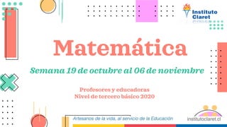 Matemática
Profesores y educadoras
Nivel de tercero básico 2020
Semana 19 de octubre al 06 de noviembre
 