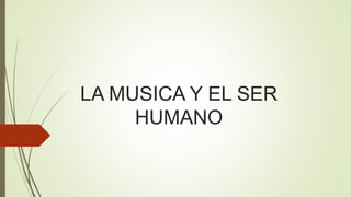 LA MUSICA Y EL SER
HUMANO
 