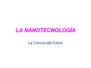 LA NANOTECNOLOGÌA La Ciencia del Futuro 