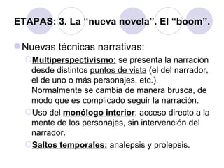 ETAPAS: 3. La “nueva novela”. El “boom”.

 Nuevas técnicas narrativas:
  Multiperspectivismo: se presenta la narración
 ...