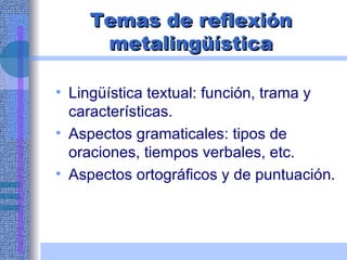 Temas de reflexión metalingüística <ul><li>Lingüística textual: función, trama y características. </li></ul><ul><li>Aspect...