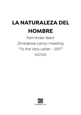 LA NATURALEZA DEL
HOMBRE
Parminder Biant
Zimbabwe camp-meeting
“To the Very Letter - 2017”
NOTAS
 