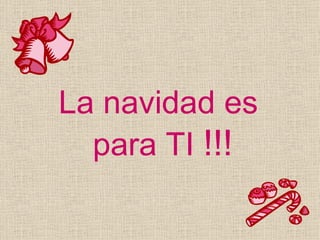 La navidad es  para TI  !!! 