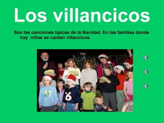 Los villancicos Son las canciones típicas de la Navidad. En las familias donde hay  niños se cantan villancicos. 