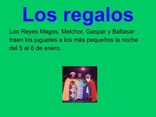 Los regalos Los Reyes Magos, Melchor, Gaspar y Baltasar  traen los juguetes a los más pequeños la noche del 5 al 6 de enero. 
