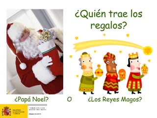 ¿Quién trae los regalos? ¿Papá Noel?  ¿Los Reyes Magos? O 