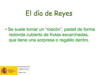 El día de Reyes  •  Se suele tomar un “roscón”, pastel de forma redonda cubierto de frutas escarchadas, que tiene una sorpresa o regalito dentro.  